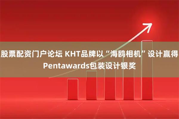 股票配资门户论坛 KHT品牌以“海鸥相机”设计赢得Pentawards包装设计银奖