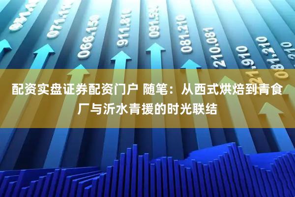 配资实盘证券配资门户 随笔：从西式烘焙到青食厂与沂水青援的时光联结