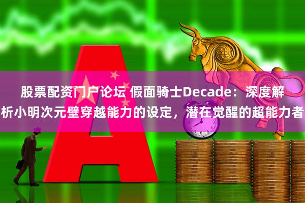 股票配资门户论坛 假面骑士Decade：深度解析小明次元壁穿越能力的设定，潜在觉醒的超能力者