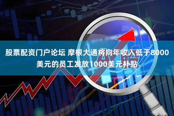 股票配资门户论坛 摩根大通将向年收入低于8000美元的员工发放1000美元补贴