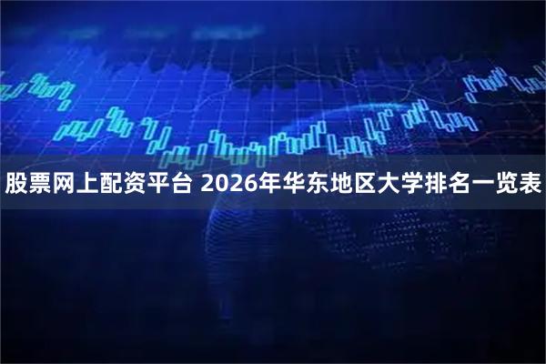 股票网上配资平台 2026年华东地区大学排名一览表